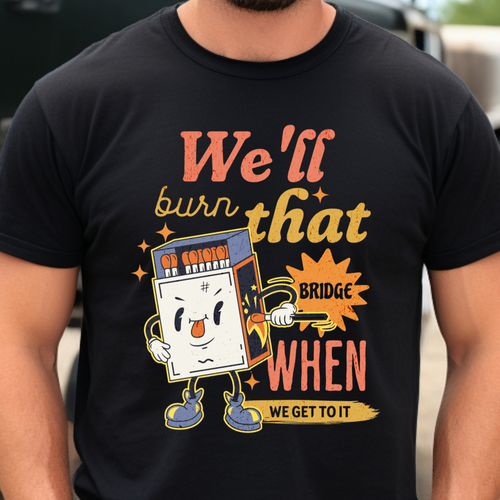 Funny matchbox graphic with the phrase "We’ll burn that bridge when we get to it" on a retro-style T-shirt, perfect for procrastinators and chaotic energy.