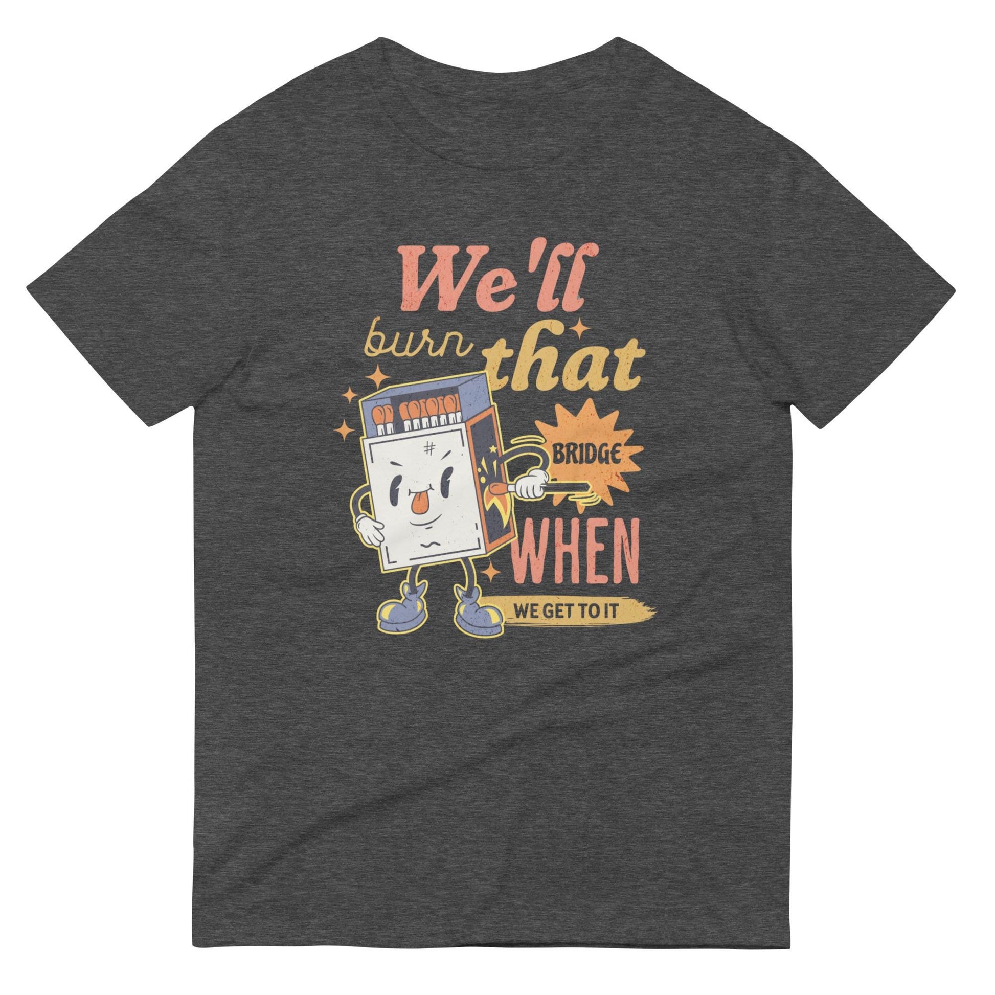 We&#39;ll Burn That Bridge When We Get To It Shirt, Burning Bridges, Impulsive Decision Making, Procrastinator Gift, Overthinker Problems Design
